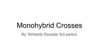 Monohybrid Crosses
By: Kimberly Escobar 3rd period.
 