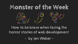 Monster of the Week
How to be brave when facing the
horror stories of web development
- by Jen Weber -
 