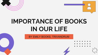 IMPORTANCE OF BOOKS
IN OUR LIFE
BY EMILY BOOKS, TRIVANDRUM
 