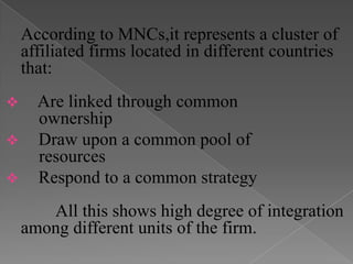 According to MNCs,it represents a cluster of affiliated firms located in different countries that:    Are linked through common      	ownership