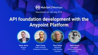 Manchester, UK | 4th July, 2019
API foundation development with the
Anypoint Platform
Kevin Jervis
Ricston
CTO
Ryan Young
Open Answers
Integration Architect
Dave Felcey
MuleSoft
Lead Solution
Engineer
David Morris
MuleSoft
Customer Success
Architect
 