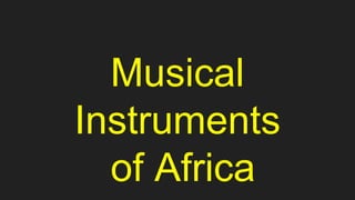 Musical
Instruments
of Africa
 