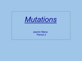 Mutations
Jasmin Mena
Period.3
 