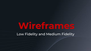 Wireframes
Low Fidelity and Medium Fidelity
 