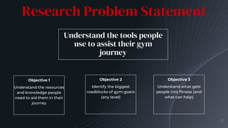 Research Problem Statement
Objective 1
Understand the resources
and knowledge people
need to aid them in their
journey
Obj...
