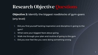 Research Objective Questions
Objective 2: Identify the biggest roadblocks of gym-goers
(any level)
1. Did you find yoursel...