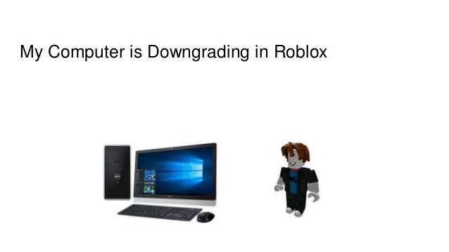 Copy Of My Computer Is Downgrading In Roblox - amplify roblox