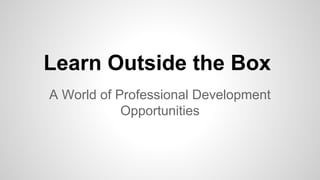 Learn Outside the Box
A World of Professional Development
Opportunities

 