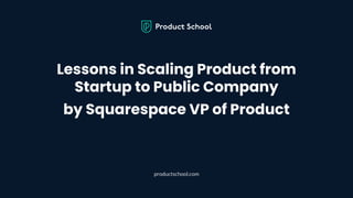 Lessons in Scaling Product from Startup to Public Company by Squarespace VP of Product