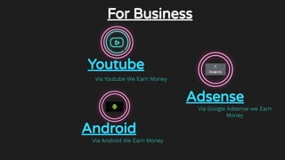 For Business
Youtube
Via Youtube We Earn Money
Adsense
Via Google Adsense we Earn
Money
Android
Via Android We Earn Money
 