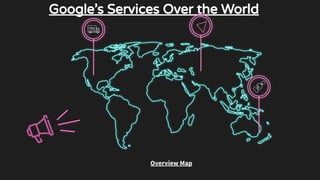 Overview Map
Google’s Services Over the World
 