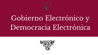 Gobierno Electrónico y
Democracia Electrónica
 