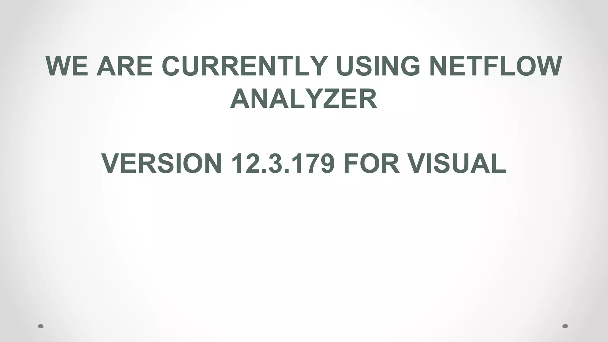 WE ARE CURRENTLY USING NETFLOW
ANALYZER
VERSION 12.3.179 FOR VISUAL
 