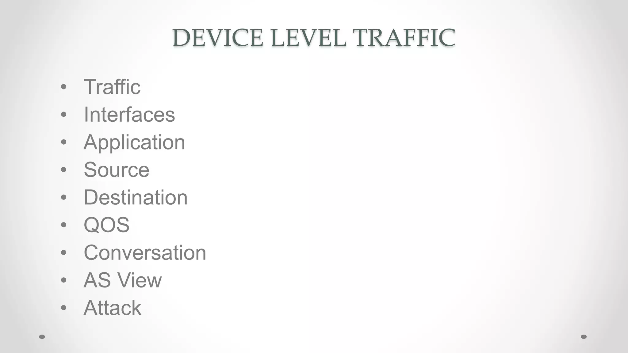 DEVICE LEVEL TRAFFIC
• Traffic
• Interfaces
• Application
• Source
• Destination
• QOS
• Conversation
• AS View
• Attack
 