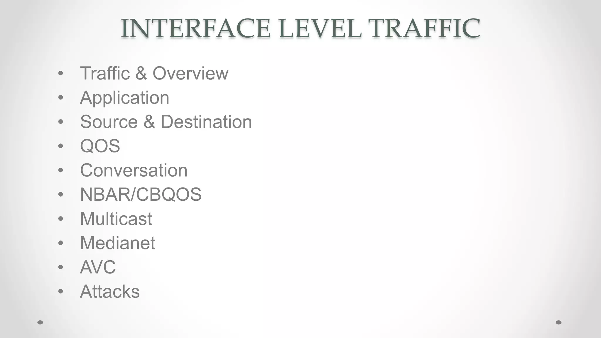 INTERFACE LEVEL TRAFFIC
• Traffic & Overview
• Application
• Source & Destination
• QOS
• Conversation
• NBAR/CBQOS
• Multicast
• Medianet
• AVC
• Attacks
 