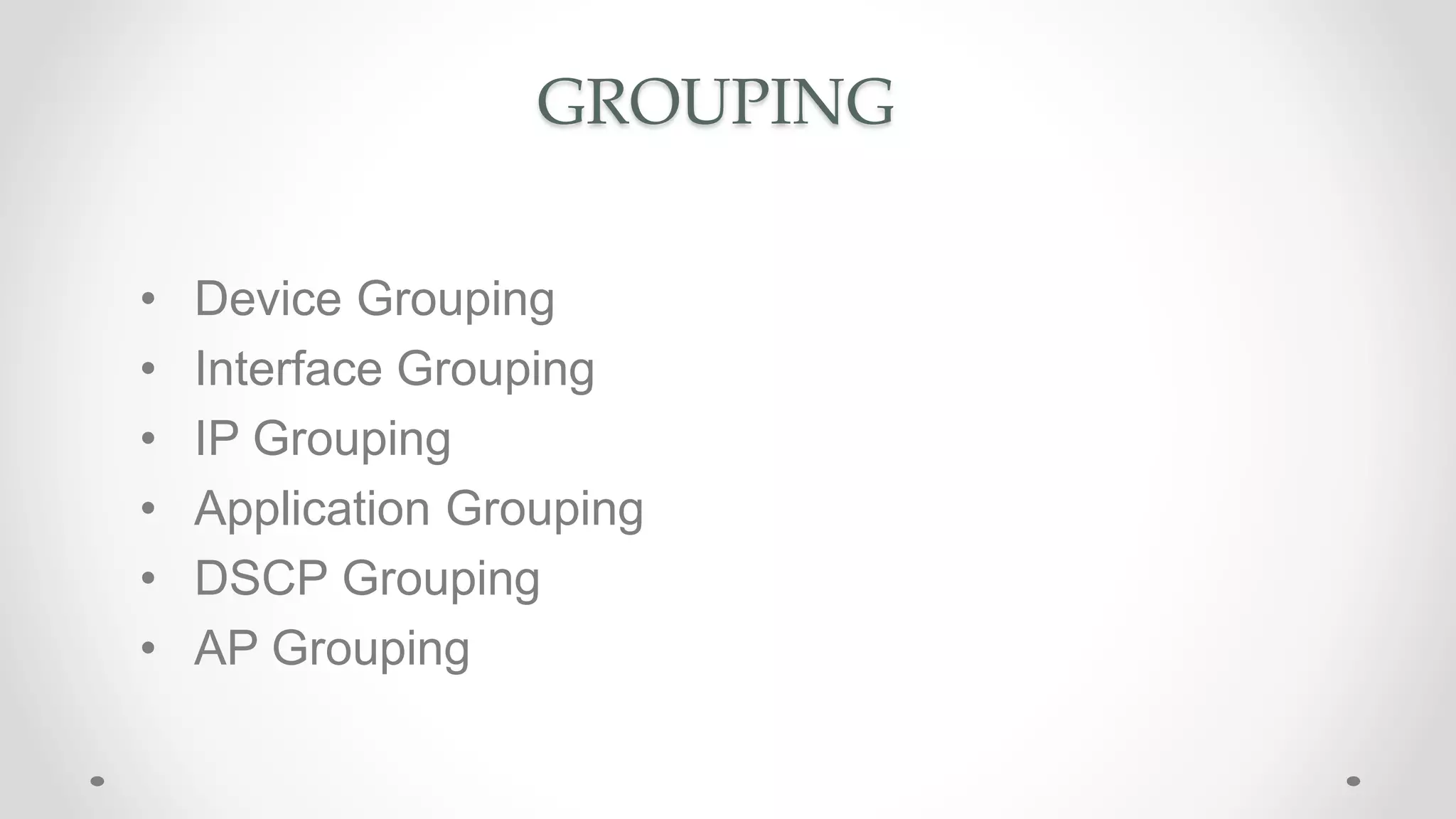 GROUPING
• Device Grouping
• Interface Grouping
• IP Grouping
• Application Grouping
• DSCP Grouping
• AP Grouping
 