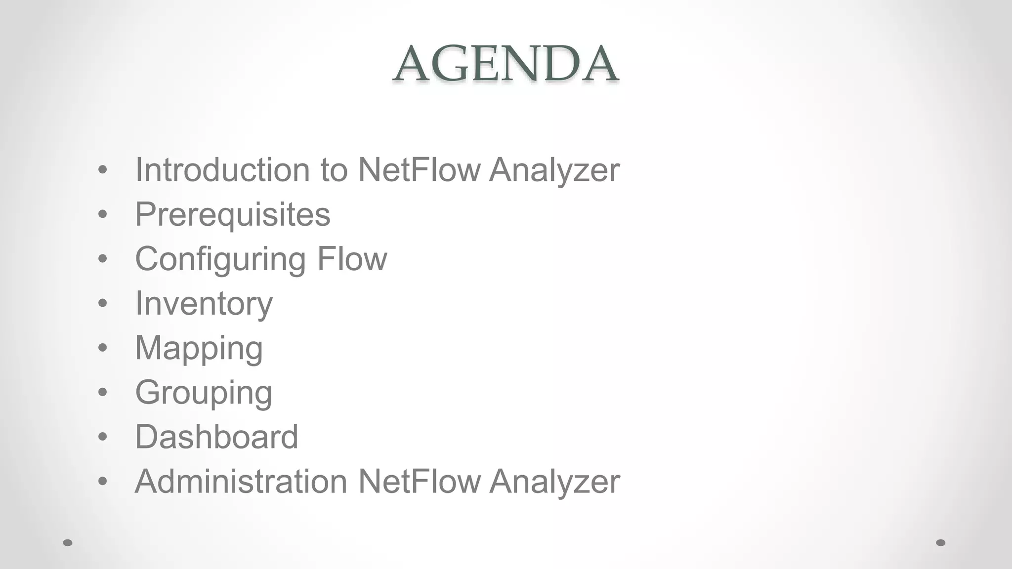 AGENDA
• Introduction to NetFlow Analyzer
• Prerequisites
• Configuring Flow
• Inventory
• Mapping
• Grouping
• Dashboard
• Administration NetFlow Analyzer
 