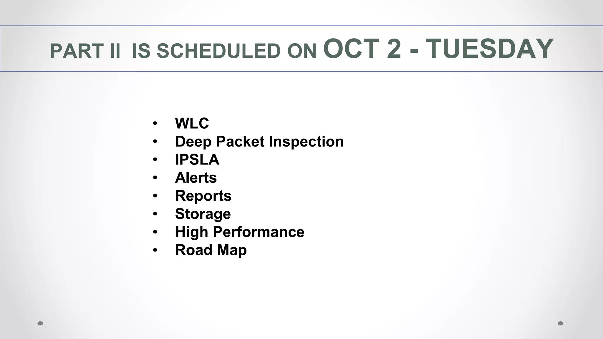 PART ll IS SCHEDULED ON OCT 2 - TUESDAY
• WLC
• Deep Packet Inspection
• IPSLA
• Alerts
• Reports
• Storage
• High Performance
• Road Map
 