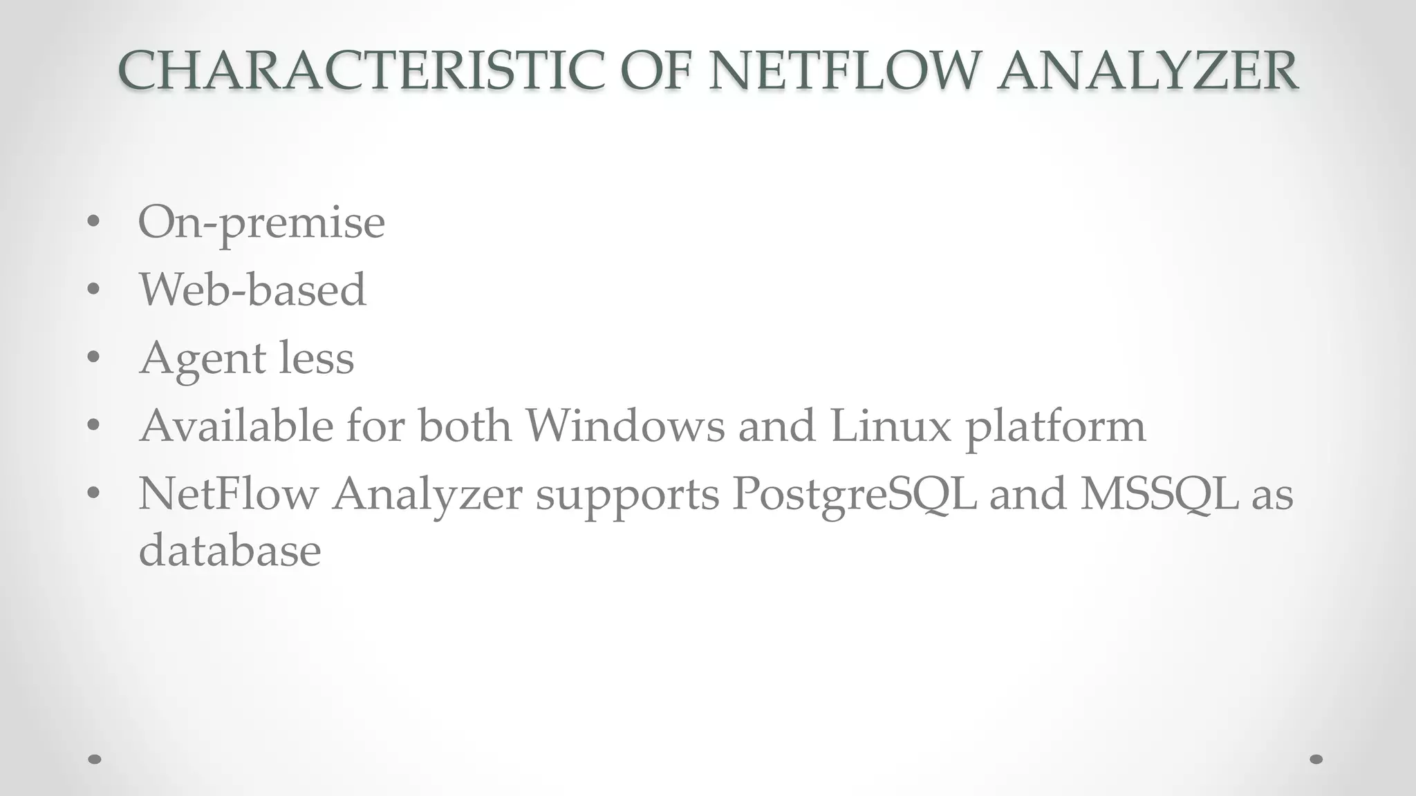 CHARACTERISTIC OF NETFLOW ANALYZER
• On-premise
• Web-based
• Agent less
• Available for both Windows and Linux platform
• NetFlow Analyzer supports PostgreSQL and MSSQL as
database
 