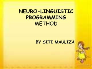 NEURO-LINGUISTIC
PROGRAMMING
METHOD
BY SITI MAULIZA
 