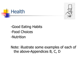 Health

-Good Eating Habits
-Food Choices
-Nutrition

Note: illustrate some examples of each of
 the above-Appendices B, C, D
 
