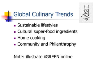 Global Culinary Trends
   Sustainable lifestyles
   Cultural super-food ingredients
   Home cooking
   Community and Philanthrophy

Note: illustrate iiGREEN online
 