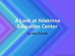 A Look at Ndakinna
 Education Center
    by Ivan Erchak
 