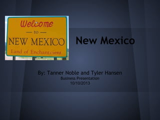New Mexico
By: Tanner Noble and Tyler Hansen
Business Presentation
10/10/2013

 