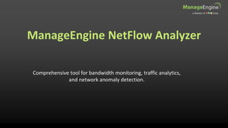 Comprehensive tool for bandwidth monitoring, traffic analytics,
and network anomaly detection.
ManageEngine NetFlow Analyzer
 