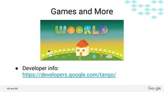 VR and AR
Games and More
● Developer info:
https://developers.google.com/tango/
 
