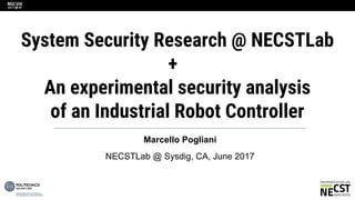 System Security Research @ NECSTLab
+
An experimental security analysis
of an Industrial Robot Controller
Marcello Pogliani
NECSTLab @ Sysdig, CA, June 2017
 