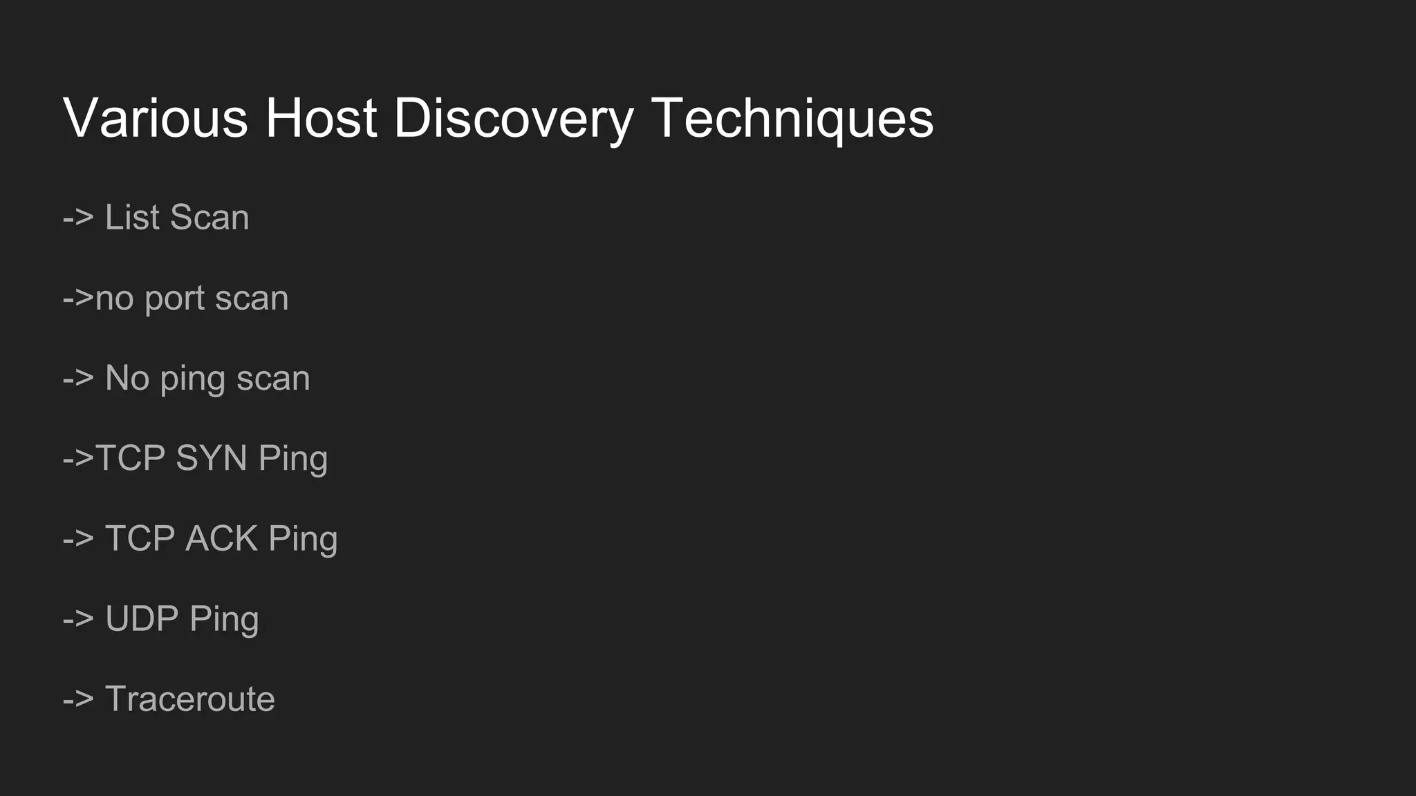 Various Host Discovery Techniques
-> List Scan
->no port scan
-> No ping scan
->TCP SYN Ping
-> TCP ACK Ping
-> UDP Ping
-> Traceroute
 