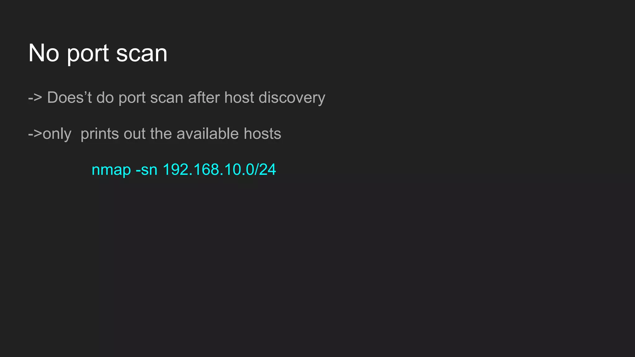 No port scan
-> Does’t do port scan after host discovery
->only prints out the available hosts
nmap -sn 192.168.10.0/24
 