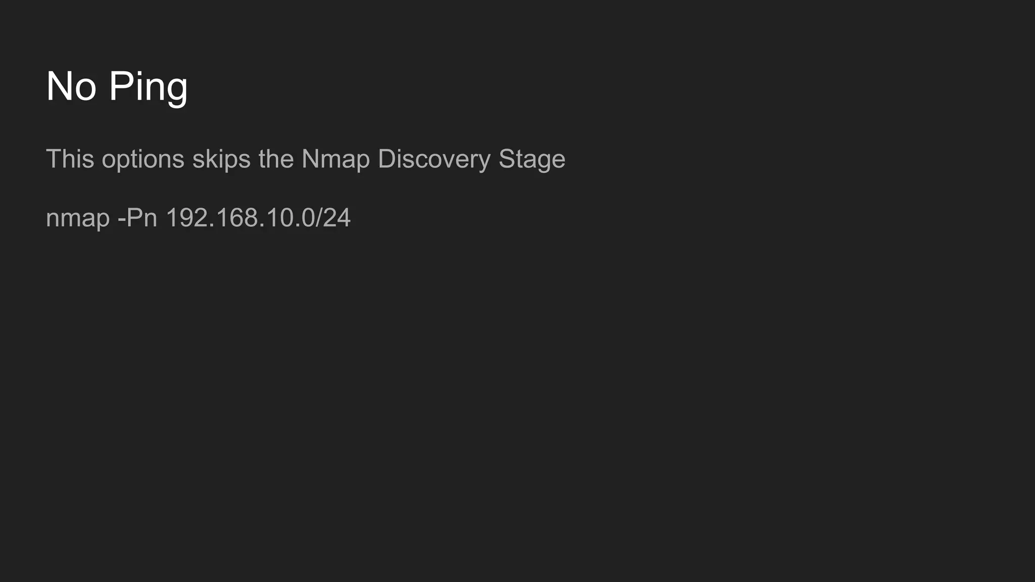 No Ping
This options skips the Nmap Discovery Stage
nmap -Pn 192.168.10.0/24
 