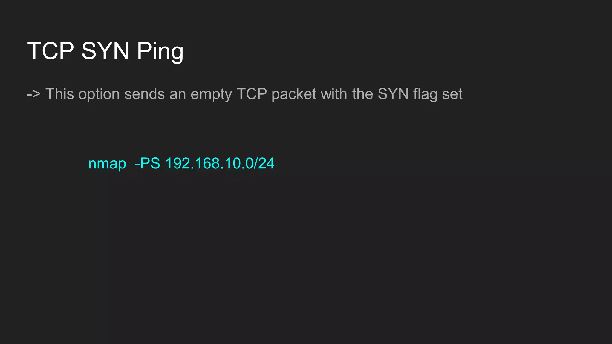 TCP SYN Ping
-> This option sends an empty TCP packet with the SYN flag set
nmap -PS 192.168.10.0/24
 