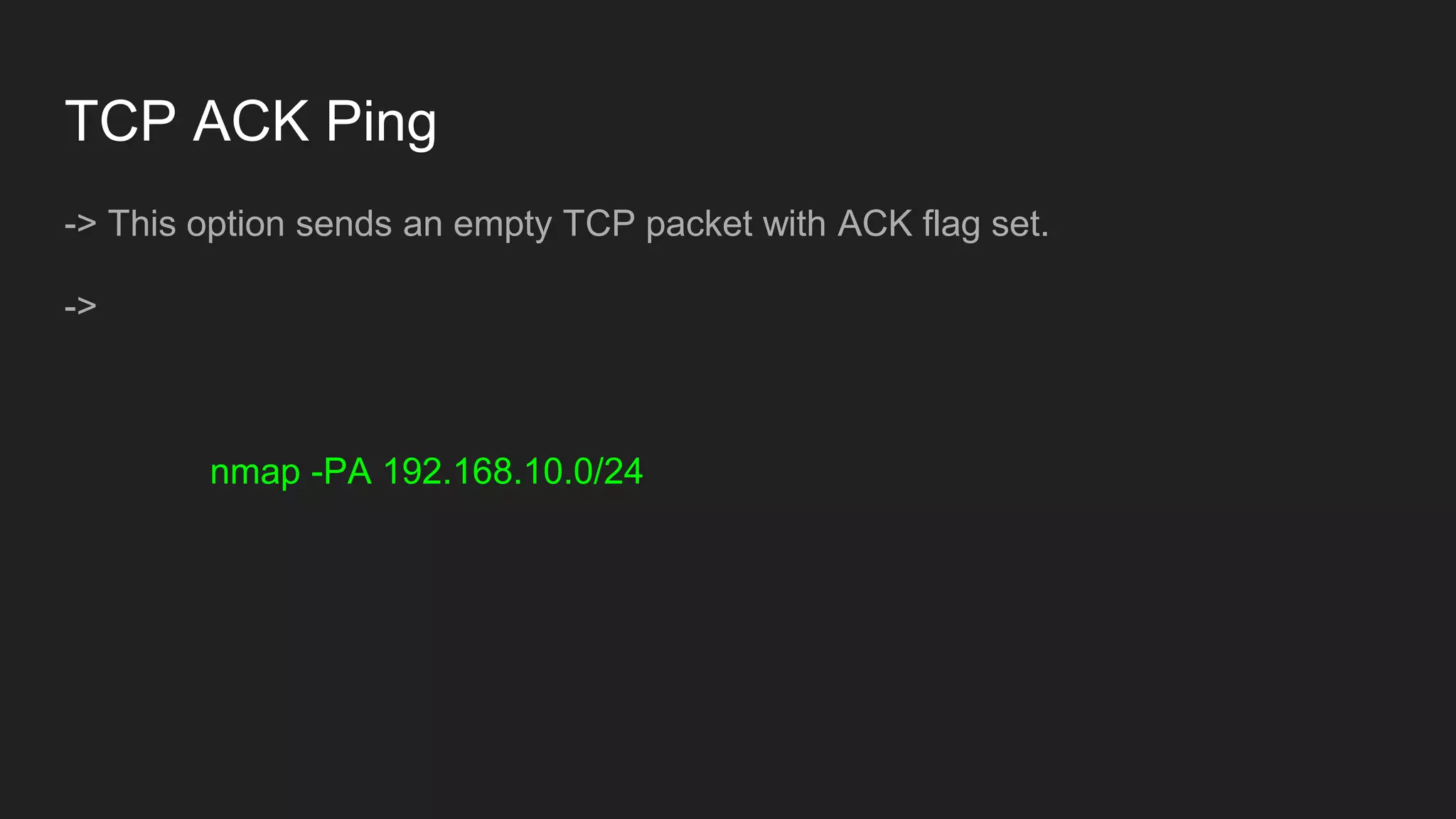 TCP ACK Ping
-> This option sends an empty TCP packet with ACK flag set.
->
nmap -PA 192.168.10.0/24
 