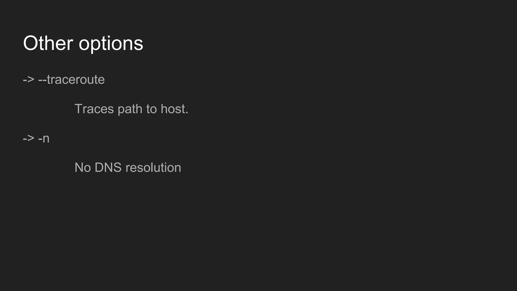 Other options
-> --traceroute
Traces path to host.
-> -n
No DNS resolution
 