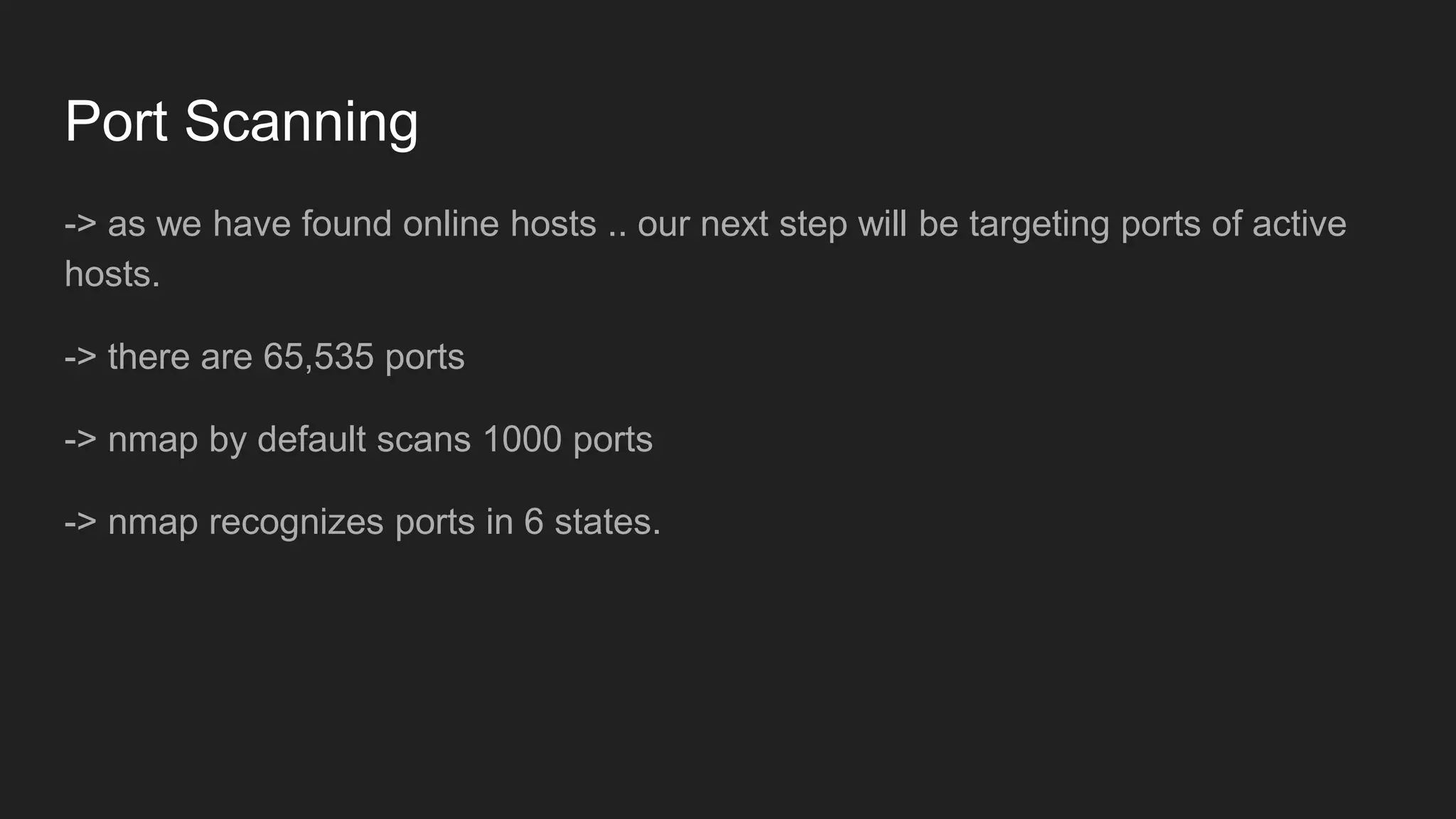 Port Scanning
-> as we have found online hosts .. our next step will be targeting ports of active
hosts.
-> there are 65,535 ports
-> nmap by default scans 1000 ports
-> nmap recognizes ports in 6 states.
 
