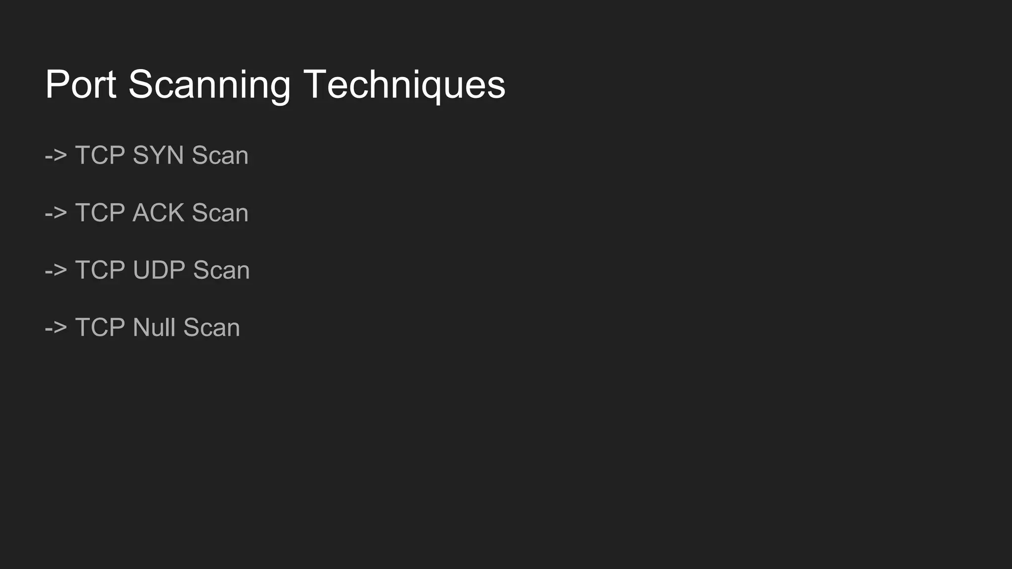 Port Scanning Techniques
-> TCP SYN Scan
-> TCP ACK Scan
-> TCP UDP Scan
-> TCP Null Scan
 