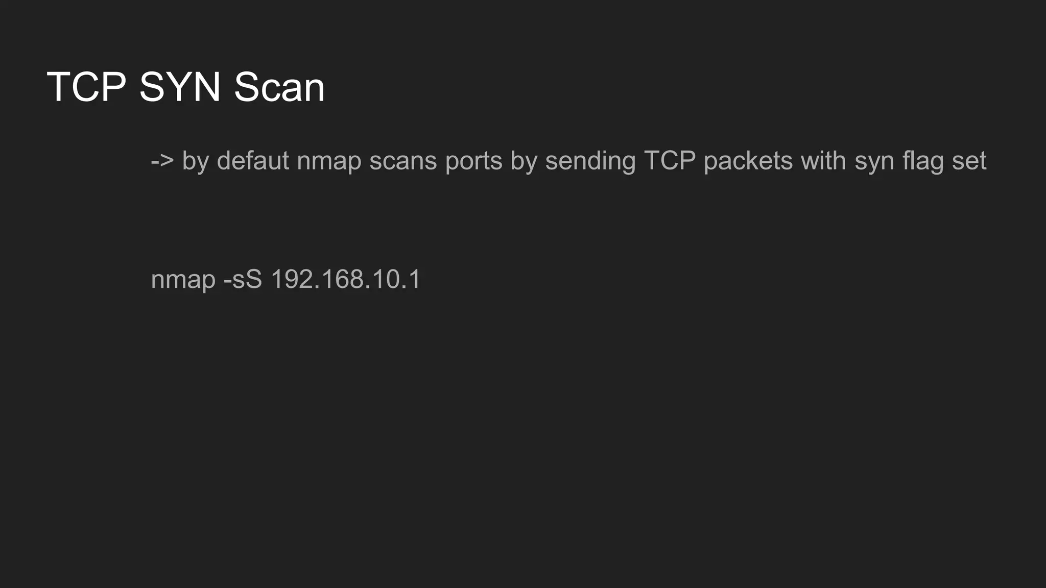 TCP SYN Scan
-> by defaut nmap scans ports by sending TCP packets with syn flag set
nmap -sS 192.168.10.1
 