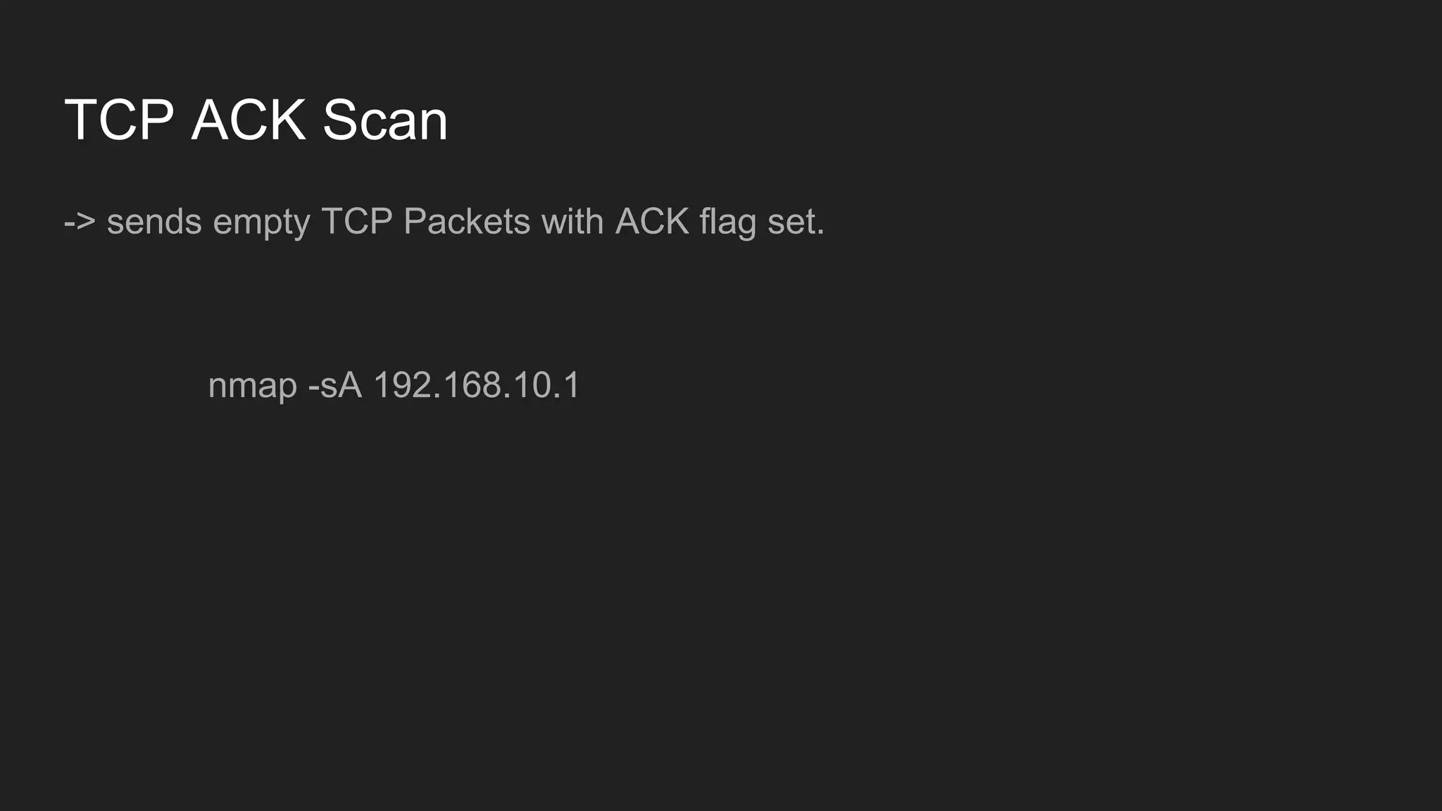 TCP ACK Scan
-> sends empty TCP Packets with ACK flag set.
nmap -sA 192.168.10.1
 