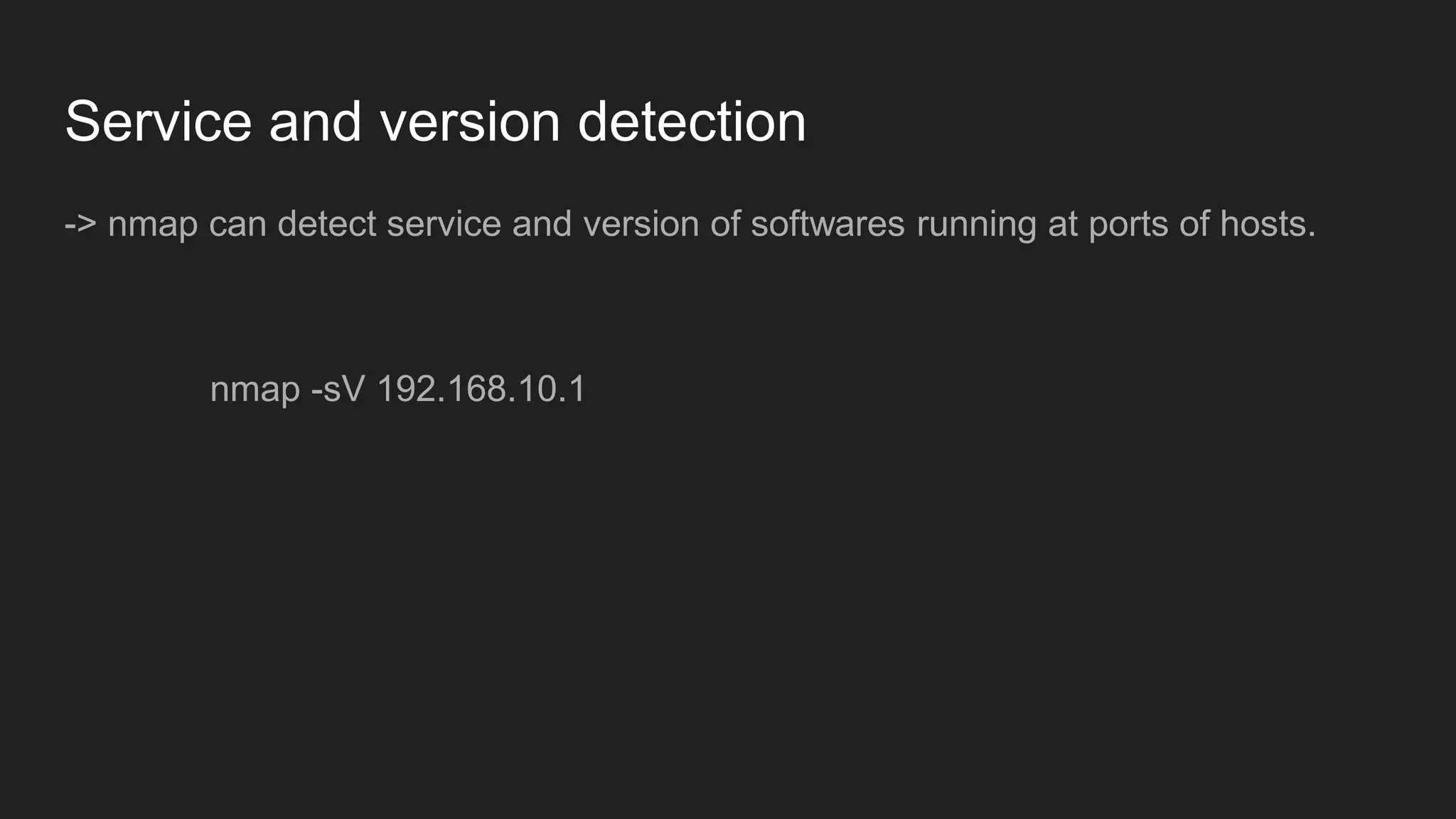 Service and version detection
-> nmap can detect service and version of softwares running at ports of hosts.
nmap -sV 192.168.10.1
 