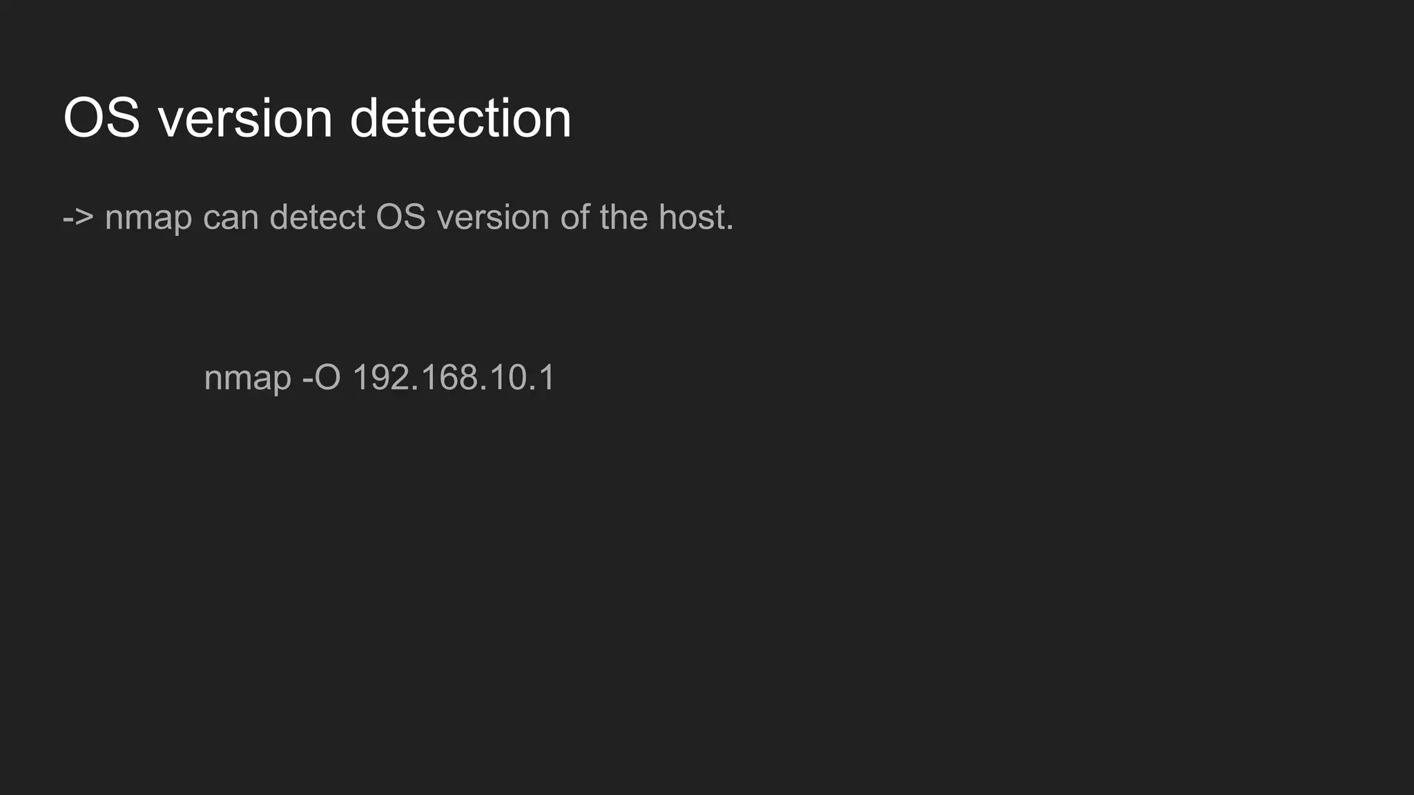 OS version detection
-> nmap can detect OS version of the host.
nmap -O 192.168.10.1
 