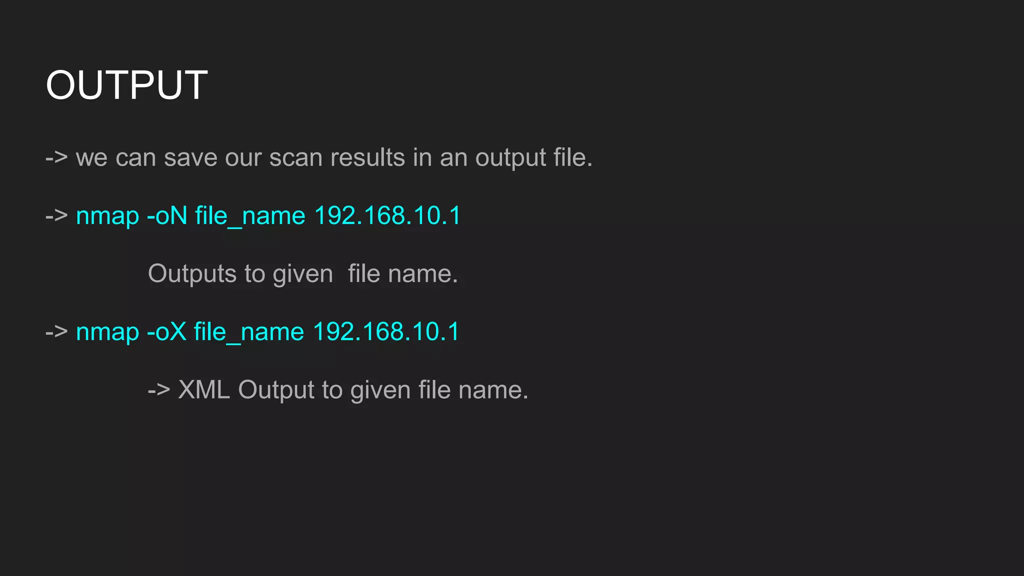 OUTPUT
-> we can save our scan results in an output file.
-> nmap -oN file_name 192.168.10.1
Outputs to given file name.
-> nmap -oX file_name 192.168.10.1
-> XML Output to given file name.
 