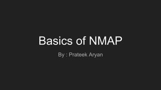 Basics of NMAP
By : Prateek Aryan
 