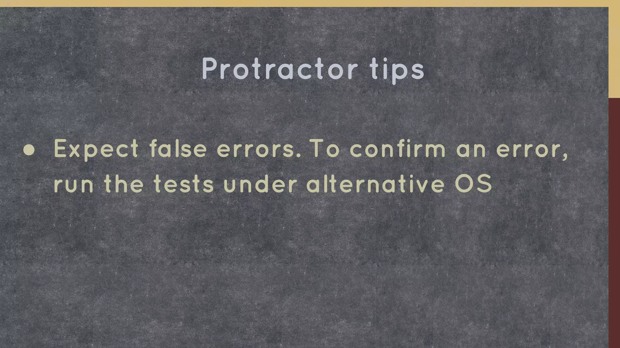 ● Expect false errors. To confirm an error,
run the tests under alternative OS
Protractor tips
 