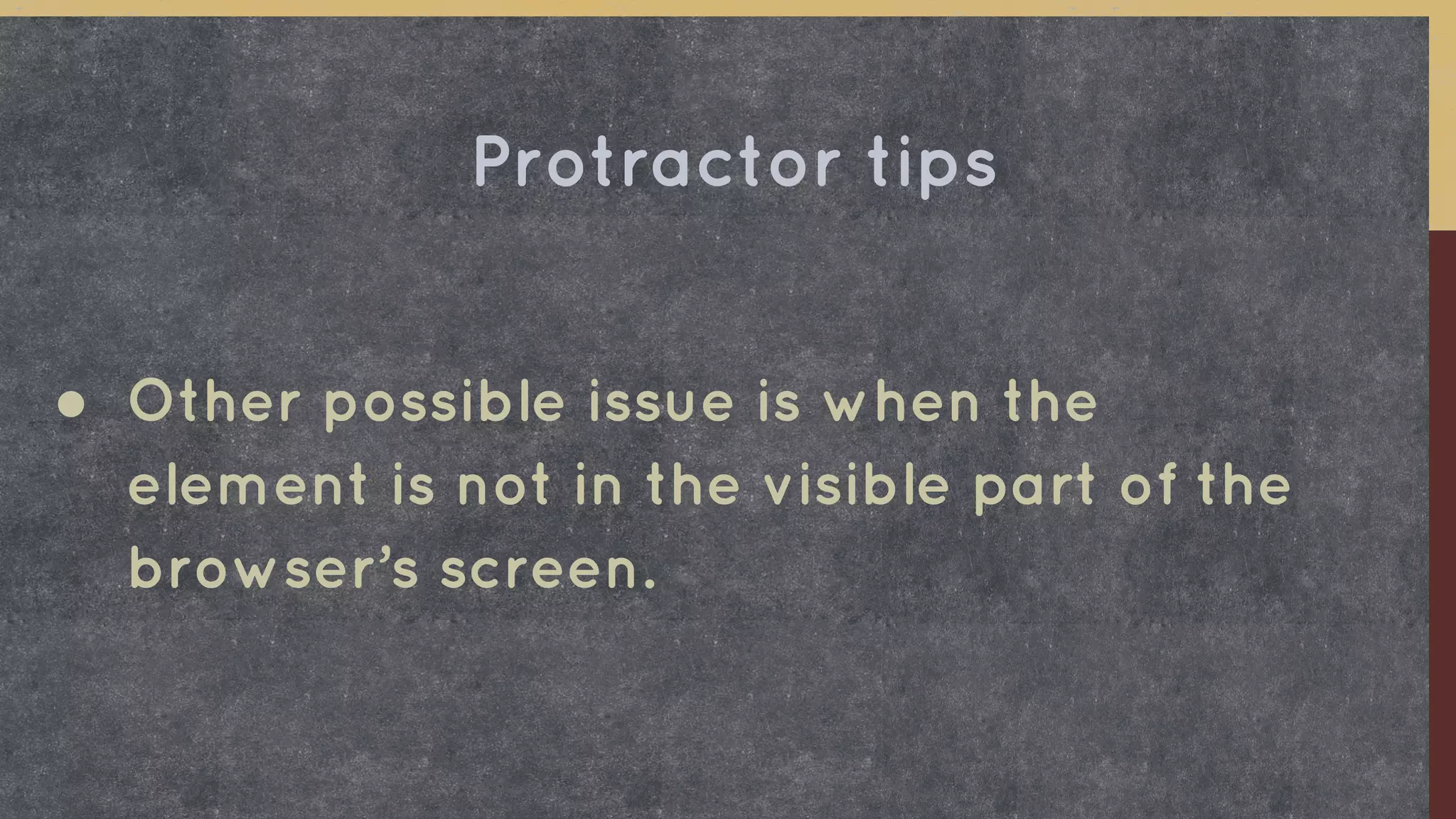 ● Other possible issue is when the
element is not in the visible part of the
browser’s screen.
Protractor tips
 