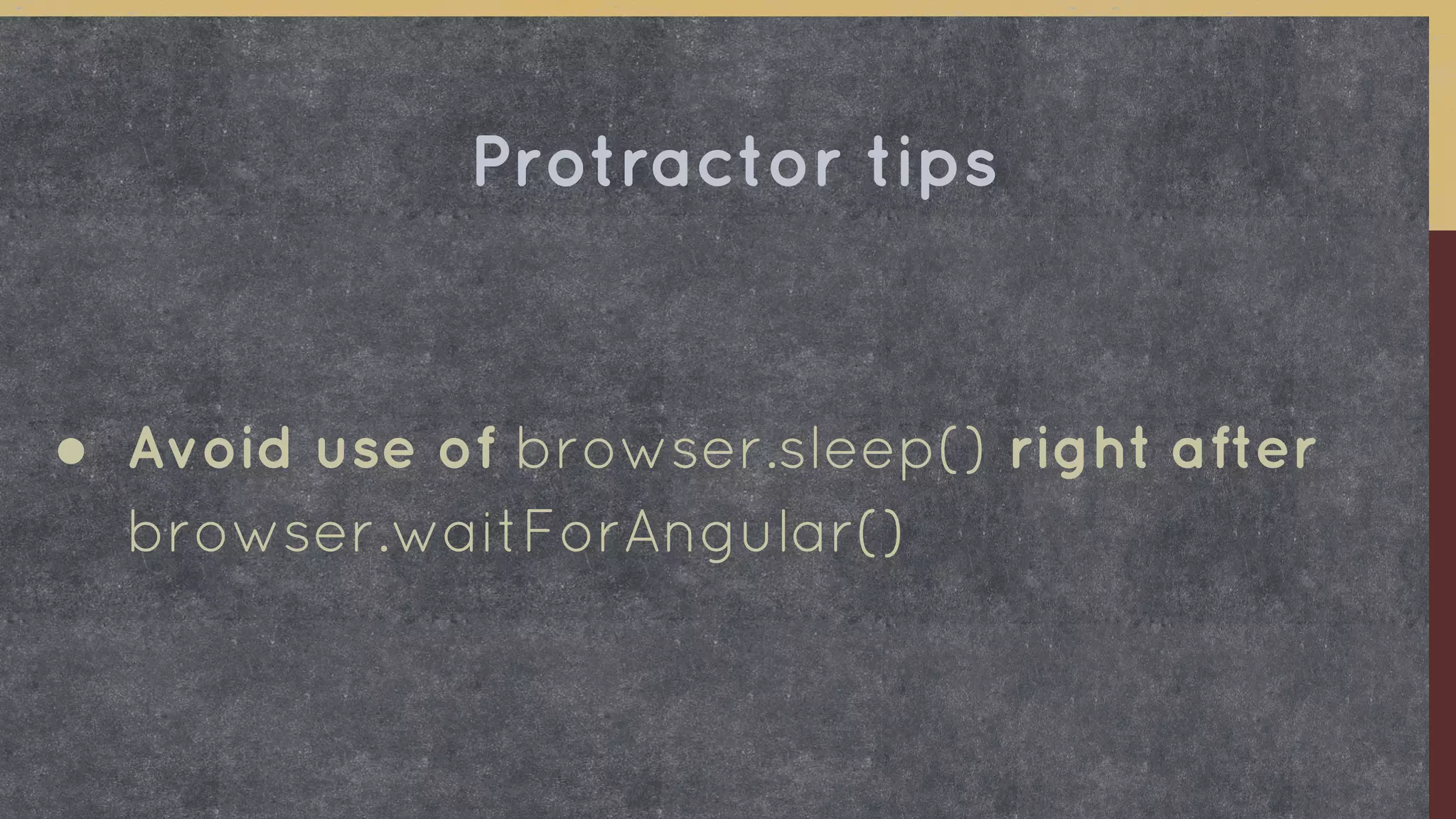 ● Avoid use of browser.sleep() right after
browser.waitForAngular()
Protractor tips
 