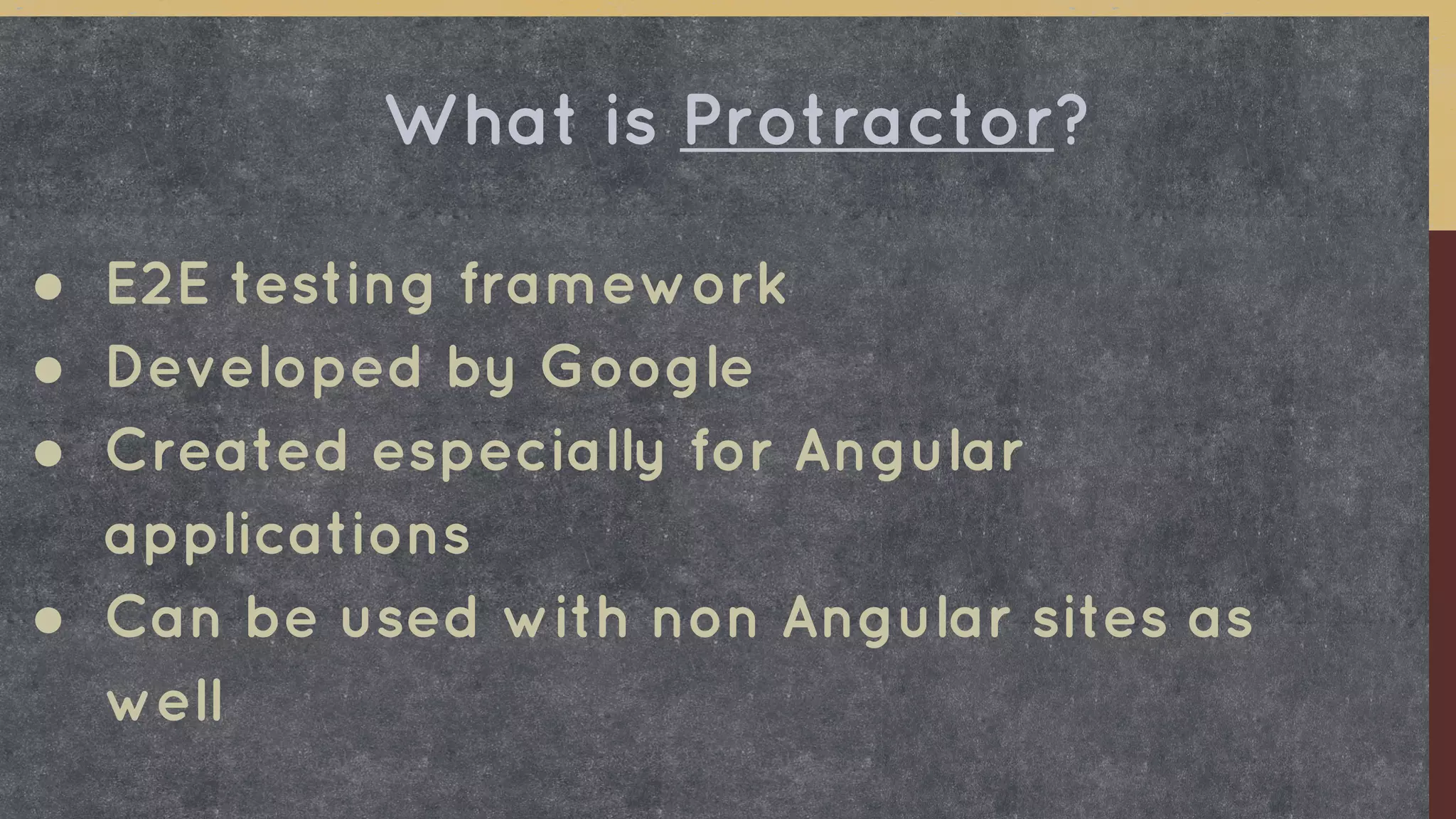 ● E2E testing framework
● Developed by Google
● Created especially for Angular
applications
● Can be used with non Angular sites as
well
What is Protractor?
 