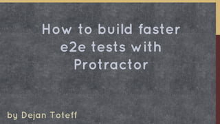 by Dejan Toteff
How to build faster
e2e tests with
Protractor
 